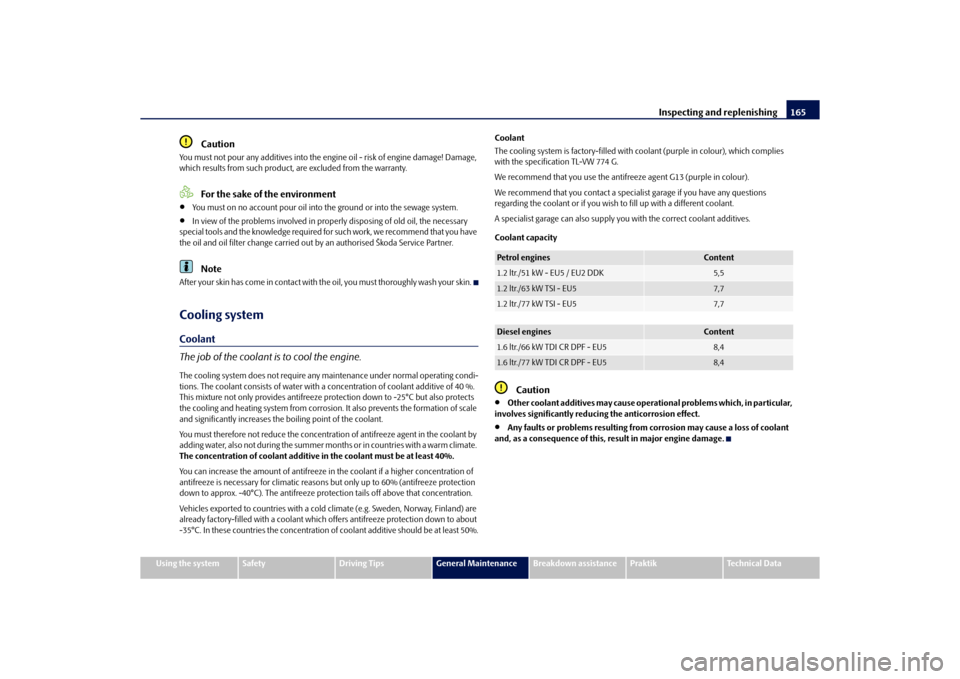 SKODA ROOMSTER 2010 1.G Owners Manual Inspecting and replenishing165
Using the system
Safety
Driving Tips
General Maintenance
Breakdown assistance
Praktik
Technical Data
Caution
You must not pour any additives into the en gine oil - risk 