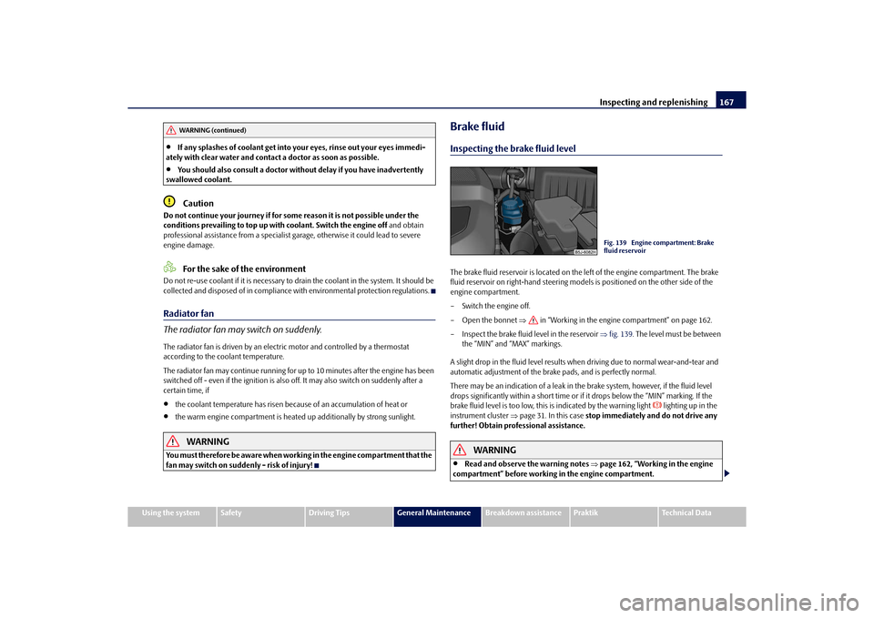 SKODA ROOMSTER 2010 1.G Owners Manual Inspecting and replenishing167
Using the system
Safety
Driving Tips
General Maintenance
Breakdown assistance
Praktik
Technical Data

If any splashes of coolant get into yo ur eyes, rinse out your e