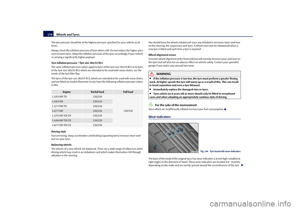 SKODA ROOMSTER 2010 1.G Owners Manual Wheels and Tyres
174
The tyre pressure should be  at the highest pressure specified for your vehicle at all 
times.
Always check the inflation pressure of tyres when cold. Do not reduce the higher pre
