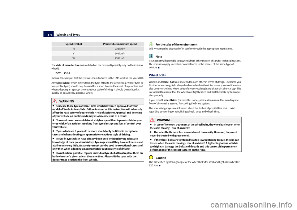 SKODA ROOMSTER 2010 1.G Owners Manual Wheels and Tyres
176
The  date of manufacture  is also stated on the tyre wall  (possibly only on the inside of 
wheel).
DOT ... 13 10...
means, for example, that the tyre was ma nufactured in the 13t