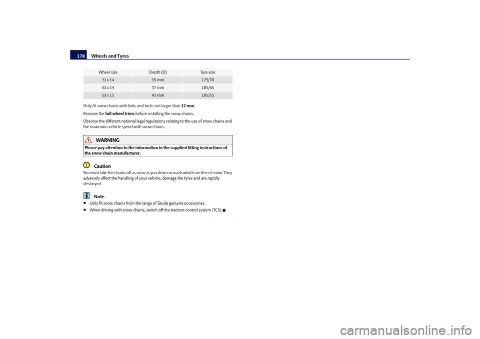 SKODA ROOMSTER 2010 1.G Owners Manual Wheels and Tyres
178
Only fit snow chains with links and locks not larger than  12 mm.
Remove the  full wheel trims  before installing the snow chains.
Observe the different national legal regulation 