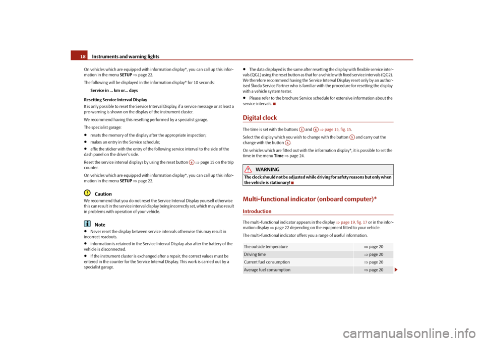 SKODA ROOMSTER 2010 1.G User Guide Instruments and warning lights
18
On vehicles which are equipped with inform ation display*, you can call up this infor-
mation in the menu SETUP  page 22.
The following will be displayed in the in