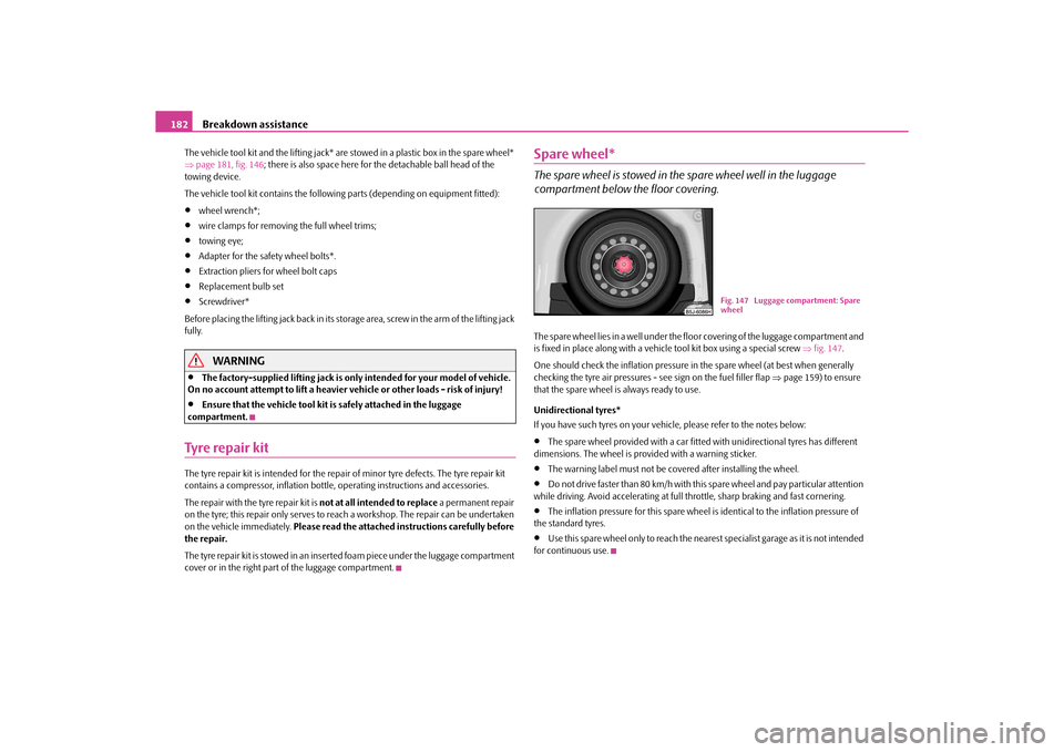 SKODA ROOMSTER 2010 1.G Owners Manual Breakdown assistance
182
The vehicle tool kit and the lifting jack* are  stowed in a plastic box in the spare wheel* 
 page 181, fig. 146 ; there is also space here for the detachable ball head of 