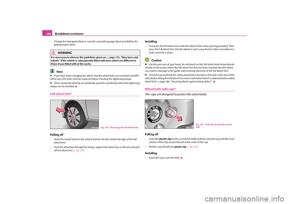 SKODA ROOMSTER 2010 1.G Owners Manual Breakdown assistance
184
– Change the damaged wheel or consult a specialist garage about possibilities for 
getting repairs done.
WARNING
It is necessary to observe the guidelines given on  page 