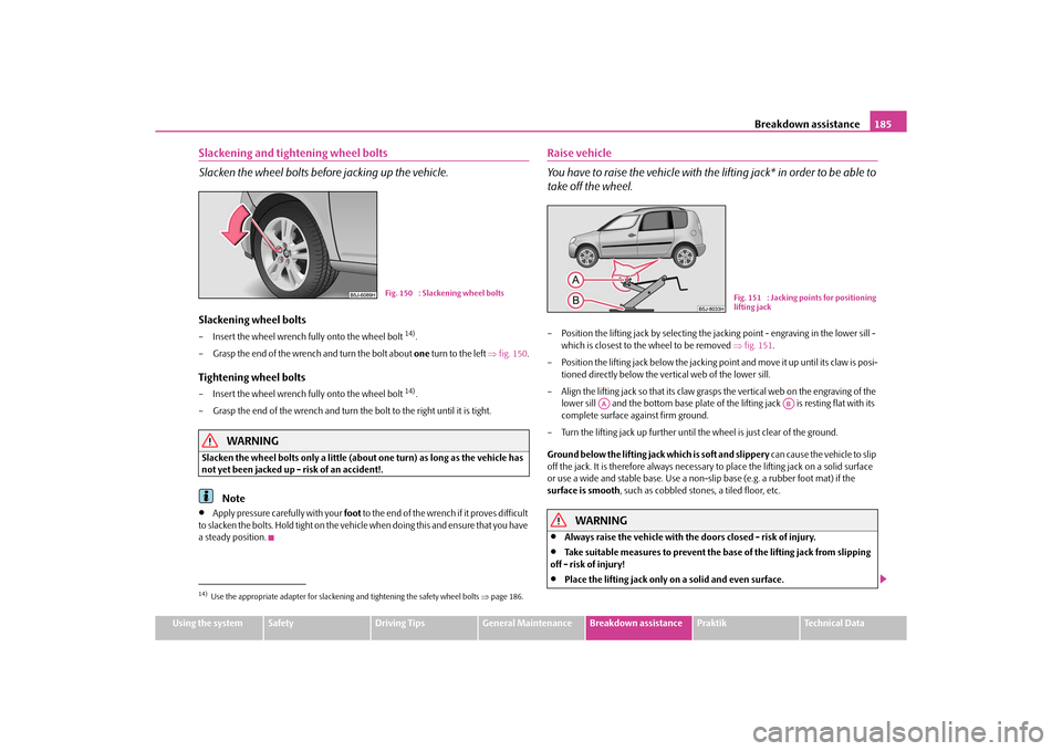 SKODA ROOMSTER 2010 1.G Owners Manual Breakdown assistance185
Using the system
Safety
Driving Tips
General Maintenance
Breakdown assistance
Praktik
Technical Data
Slackening and tightening wheel bolts
Slacken the wheel bolts befo re jacki