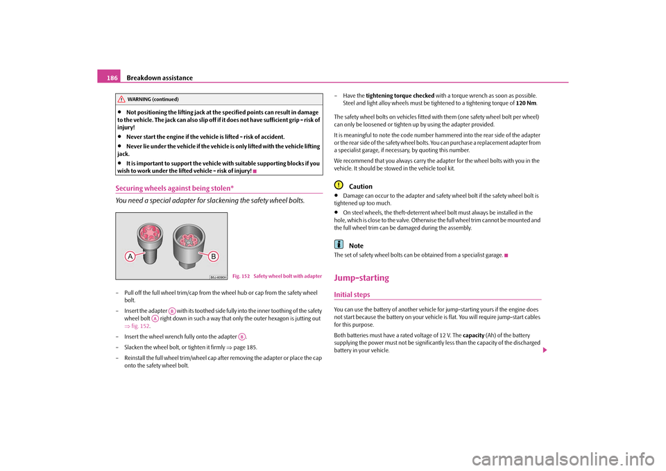 SKODA ROOMSTER 2010 1.G Owners Manual Breakdown assistance
186

Not positioning the lifting jack at the specified points can result in damage 
to the vehicle. The jack can also slip off if it does not have sufficient grip - risk of 
in