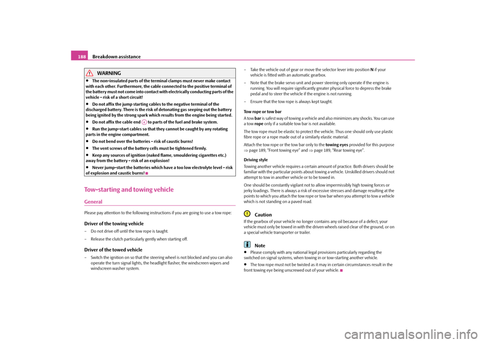 SKODA ROOMSTER 2010 1.G Owners Manual Breakdown assistance
188WARNING

The non-insulated parts of the terminal clamps must never make contact 
with each other. Furthermore, the cable connected to the positive terminal of 
the battery m
