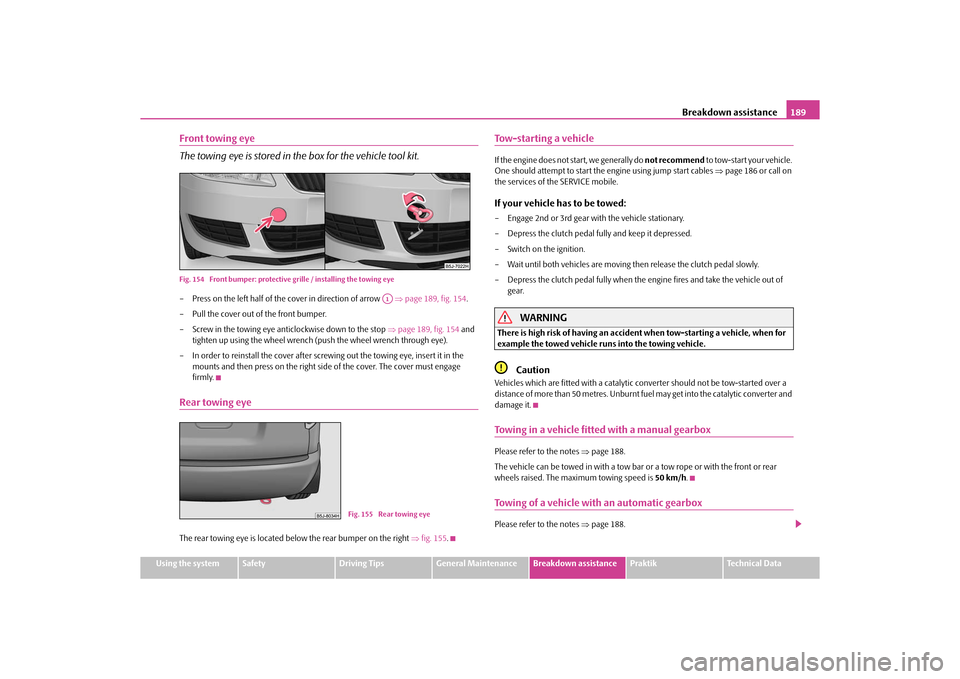 SKODA ROOMSTER 2010 1.G Owners Manual Breakdown assistance189
Using the system
Safety
Driving Tips
General Maintenance
Breakdown assistance
Praktik
Technical Data
Front towing eye
The towing eye is stored in the box for the vehicle tool k