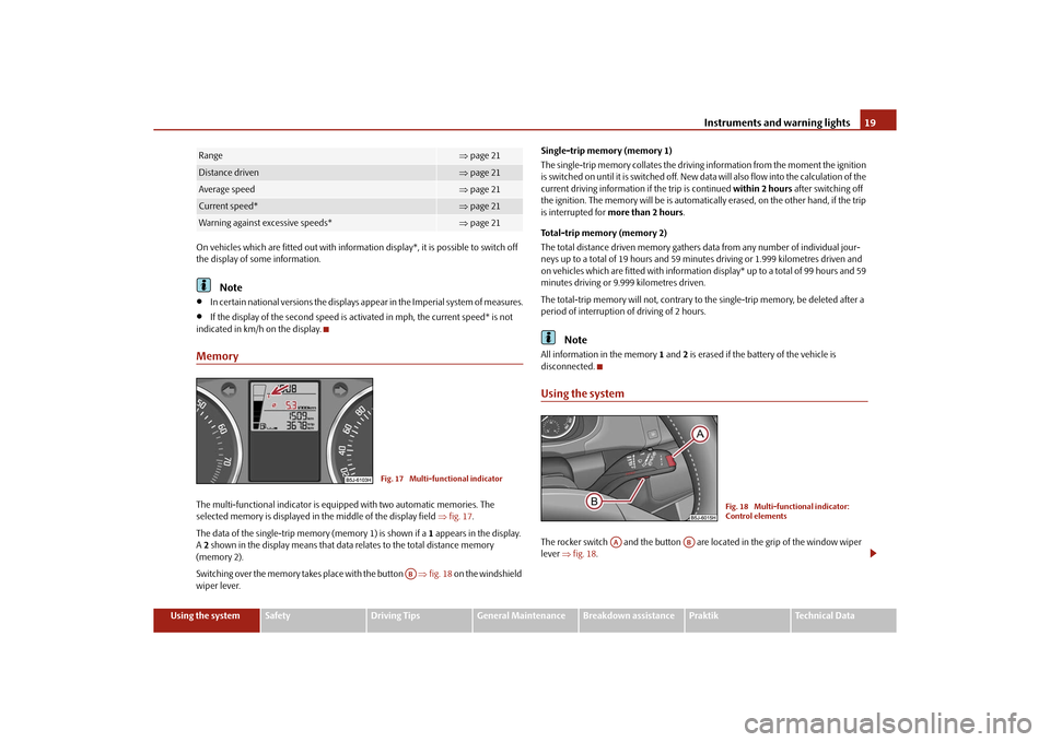 SKODA ROOMSTER 2010 1.G Owners Manual Instruments and warning lights19
Using the system
Safety
Driving Tips
General Maintenance
Breakdown assistance
Praktik
Technical Data
On vehicles which are fitted out with information display*, it is 