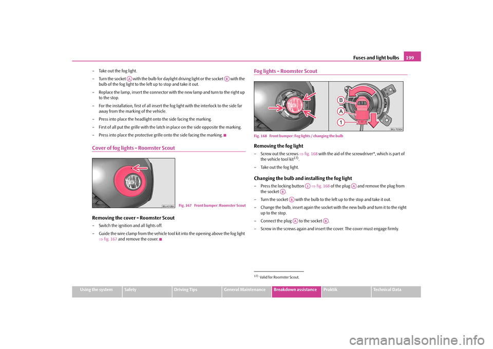 SKODA ROOMSTER 2010 1.G Owners Manual Fuses and light bulbs199
Using the system
Safety
Driving Tips
General Maintenance
Breakdown assistance
Praktik
Technical Data
– Take out the fog light.
– Turn the socket   with the bulb for daylig