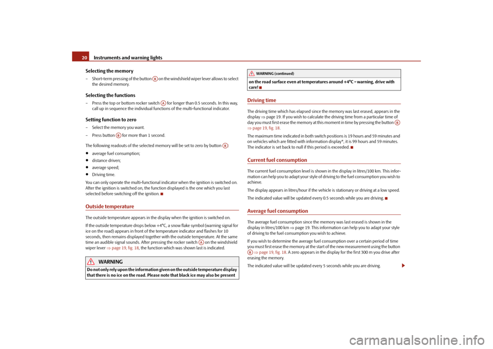SKODA ROOMSTER 2010 1.G Owners Guide Instruments and warning lights
20
Selecting the memory
– Short-term pressing of the button   on the windshield wiper lever allows to select  the desired memory.Selecting the functions– Press the t