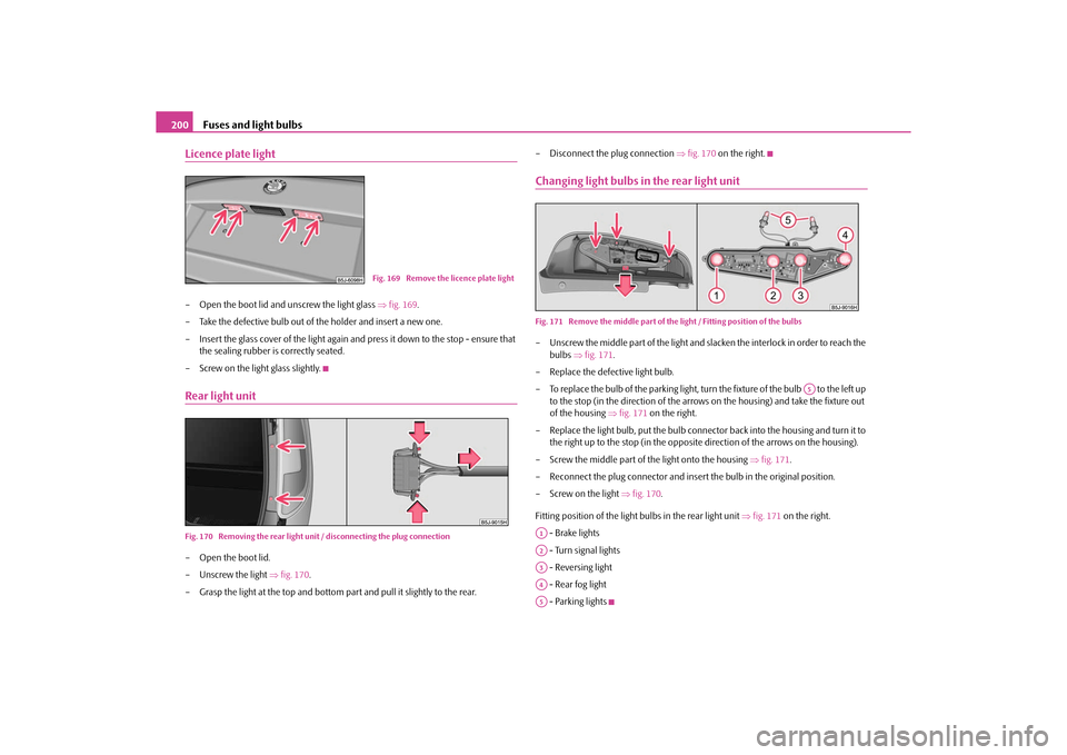 SKODA ROOMSTER 2010 1.G Owners Manual Fuses and light bulbs
200
Licence plate light– Open the boot lid and unscrew the light glass  fig. 169 .
– Take the defective bulb out of the holder and insert a new one.
– Insert the glass c