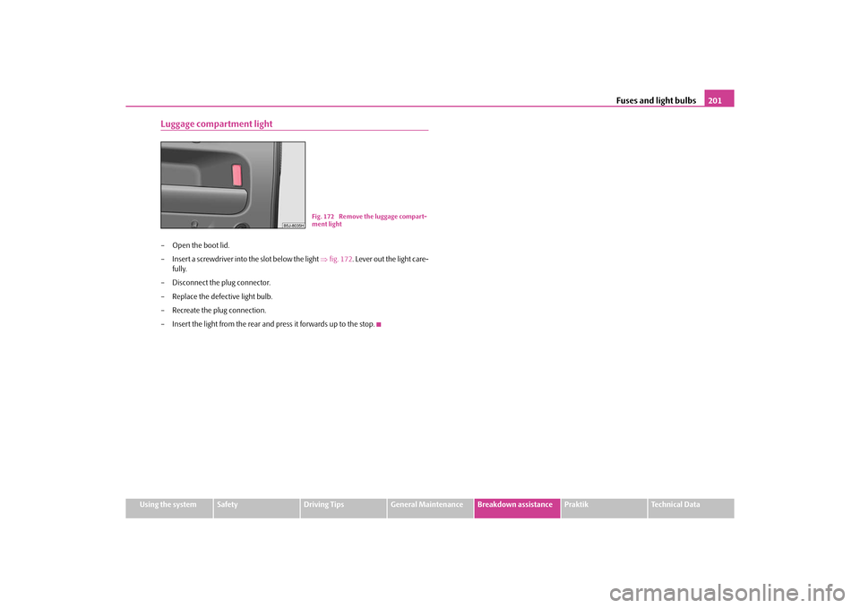 SKODA ROOMSTER 2010 1.G Owners Manual Fuses and light bulbs201
Using the system
Safety
Driving Tips
General Maintenance
Breakdown assistance
Praktik
Technical Data
Luggage compartment light– Open the boot lid.
– Insert a screwdriver i