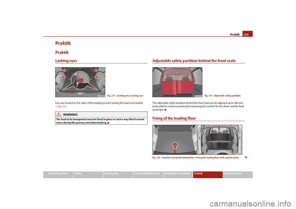 SKODA ROOMSTER 2010 1.G Owners Manual Praktik203
Using the system
Safety
Driving Tips
General Maintenance
Breakdown assistance
Praktik
Technical Data
PraktikPraktikLashing eyesEyes are located on the sides of the loading area for lashing 