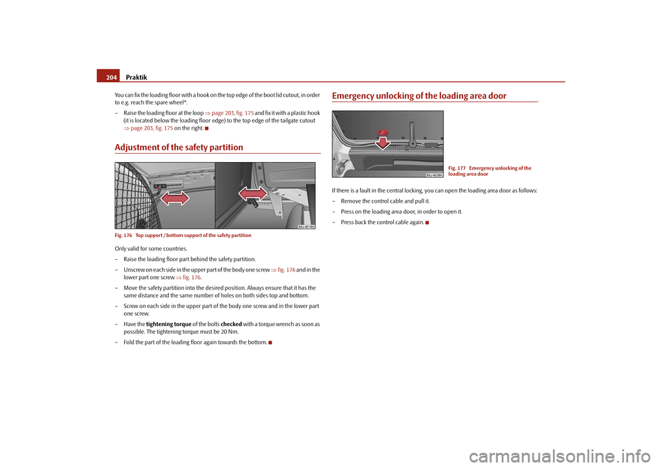 SKODA ROOMSTER 2010 1.G Owners Manual Praktik
204
You can fix the loading floor with a hook on th e top edge of the boot lid cutout, in order 
to e.g. reach the spare wheel*.
– Raise the loading floor at the loop  page 203, fig. 175 