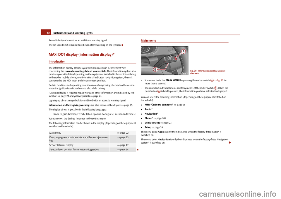 SKODA ROOMSTER 2010 1.G Owners Guide Instruments and warning lights
22
An audible signal sounds as an additional warning signal.
The set speed limit remains stored even after switching off the ignition.MAXI DOT display (information displ