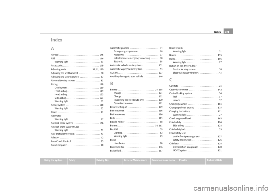 SKODA ROOMSTER 2010 1.G Owners Manual Index221
Using the system
Safety
Driving Tips
General Maintenance
Breakdown assistance
Praktik
Technical Data
Index
AAbroad . . . . . . . . . . . . . . . . . . . . . . . . . . . . . . . . . . . . . . 
