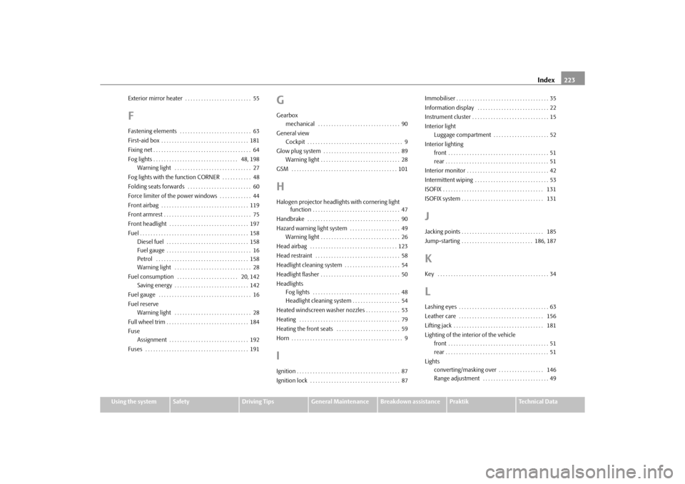 SKODA ROOMSTER 2010 1.G Owners Manual Index223
Using the system
Safety
Driving Tips
General Maintenance
Breakdown assistance
Praktik
Technical Data
Exterior mirror heater  . . . . . . . . . . . . . . . . . . . . . . . . .  55
FFastening e