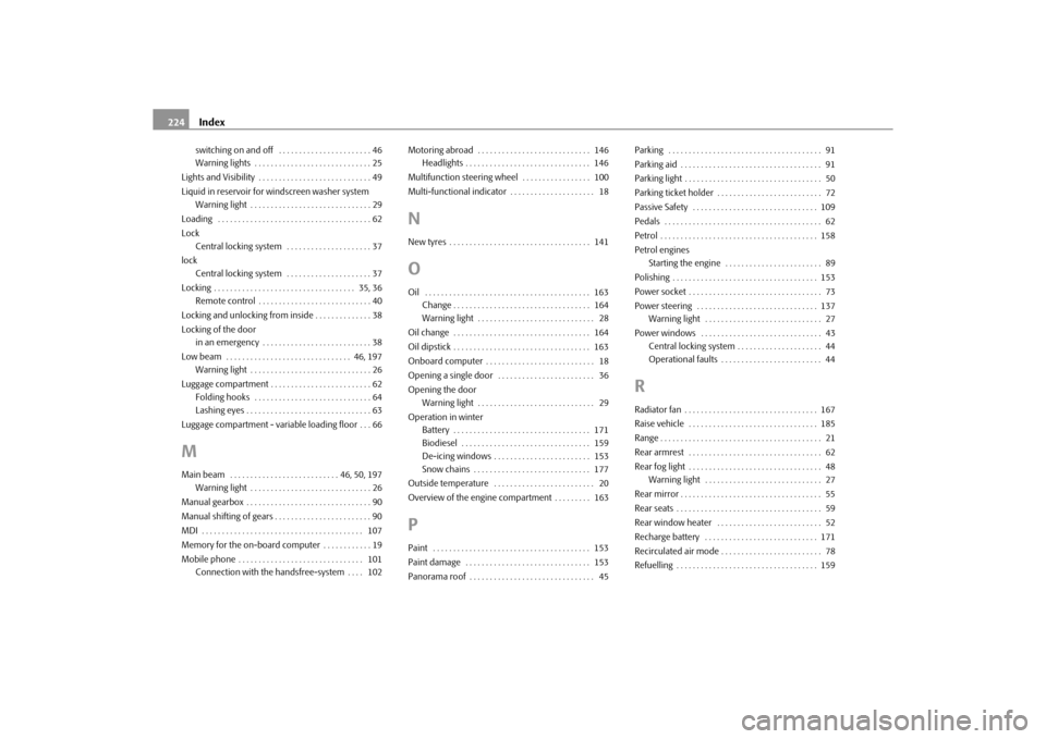 SKODA ROOMSTER 2010 1.G Owners Manual Index
224switching on and off  . . . . . . . . . . . . . . . . . . . . . . . 46
Warning lights  . . . . . . . . . . . . . . . . . . . . . . . . . . . . . 25
Lights and Visibility  . . . . . . . . . . 