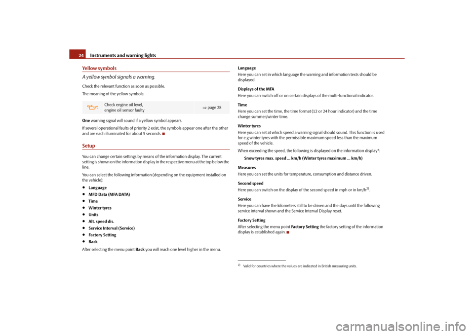 SKODA ROOMSTER 2010 1.G Owners Manual Instruments and warning lights
24
Yellow symbols
A yellow symbol signals a warning.Check the relevant function as soon as possible.
The meaning of the yellow symbols:
One  warning signal will sound if