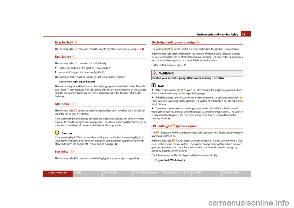 SKODA ROOMSTER 2010 1.G Owners Manual Instruments and warning lights27
Using the system
Safety
Driving Tips
General Maintenance
Breakdown assistance
Praktik
Technical Data
Rear fog light 

The warning light 
 comes on when the rear 