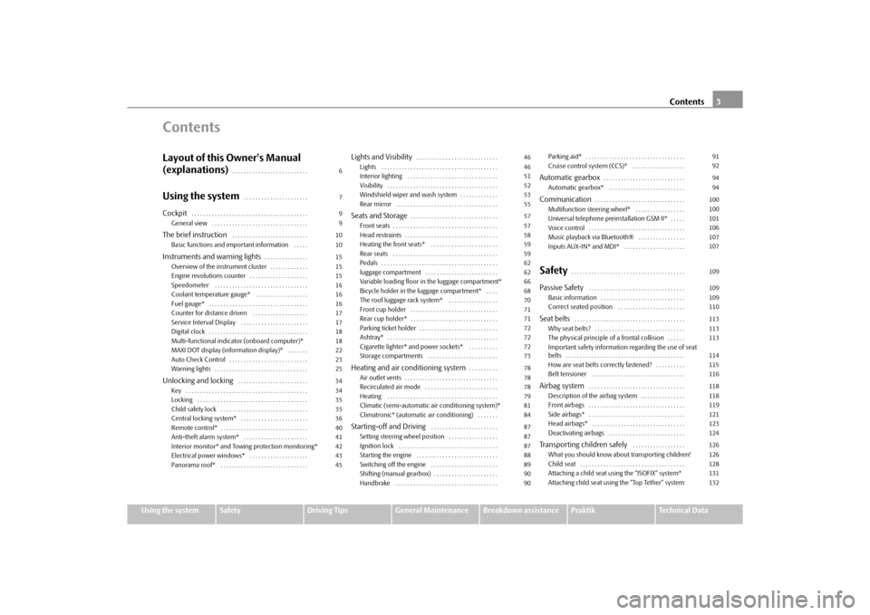 SKODA ROOMSTER 2010 1.G Owners Manual Contents3
Using the system
Safety
Driving Tips
General Maintenance
Breakdown assistance
Praktik
Technical Data
ContentsLayout of this Owners Manual 
(explanations)
. . . . . . . . . . . . . . . . . .