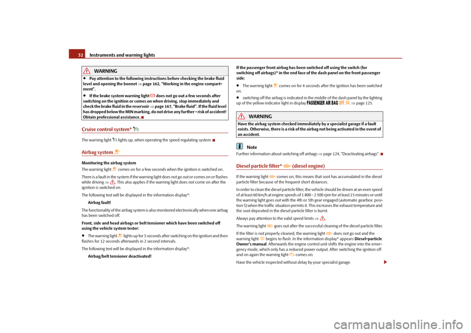 SKODA ROOMSTER 2010 1.G Owners Manual Instruments and warning lights
32WARNING

Pay attention to the following instruct ions before checking the brake fluid 
level and opening the bonnet  page 162, “Working in the engine compart-
