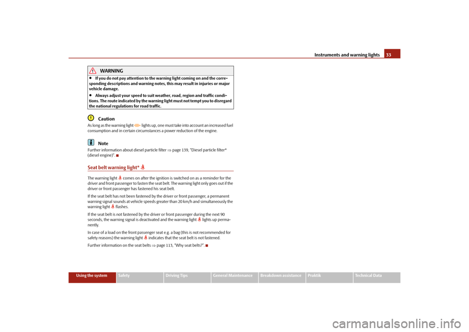 SKODA ROOMSTER 2010 1.G Owners Guide Instruments and warning lights33
Using the system
Safety
Driving Tips
General Maintenance
Breakdown assistance
Praktik
Technical Data
WARNING

If you do not pay attention to the warning light comin