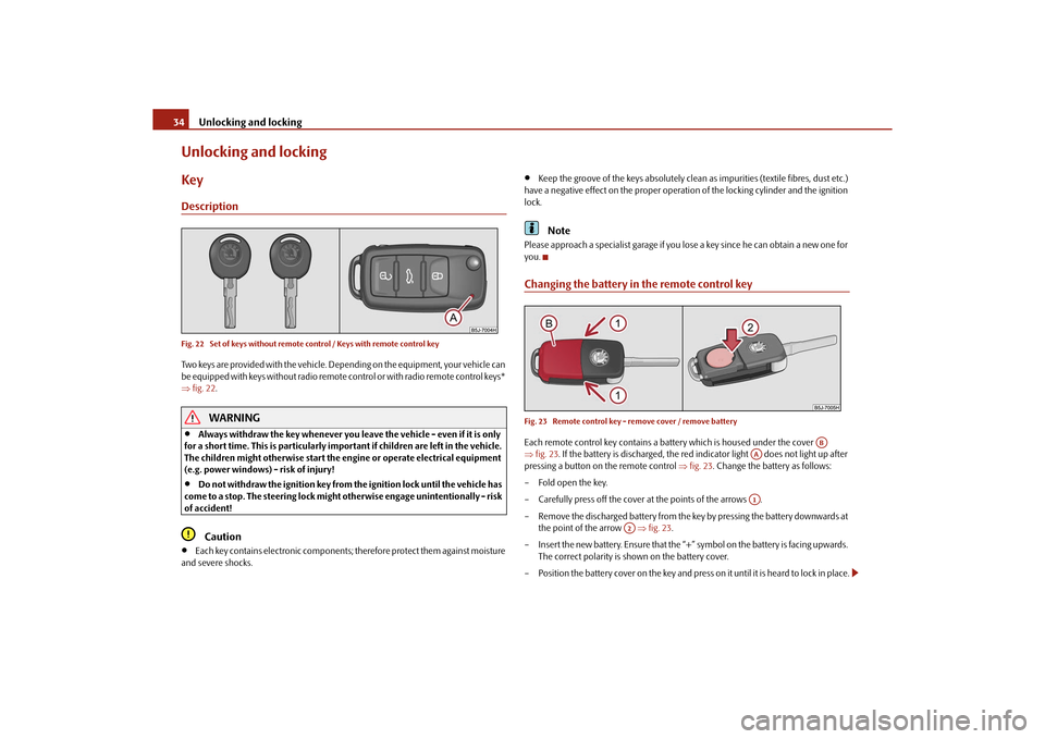 SKODA ROOMSTER 2010 1.G Owners Guide Unlocking and locking
34
Unlocking and lockingKeyDescriptionFig. 22  Set of keys without remote control / Keys with remote control keyTwo keys are provided with the vehicle. Depending on the equipment