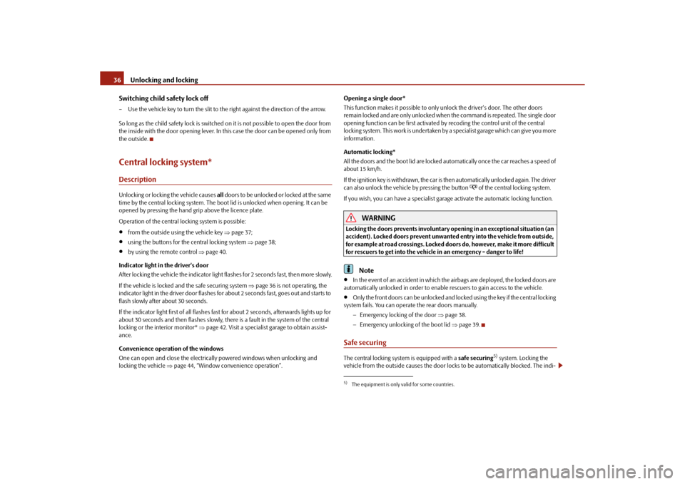 SKODA ROOMSTER 2010 1.G Owners Guide Unlocking and locking
36
Switching child safety lock off
– Use the vehicle key to turn the slit to  the right against the direction of the arrow.
So long as the child safety lock is switched  on it 
