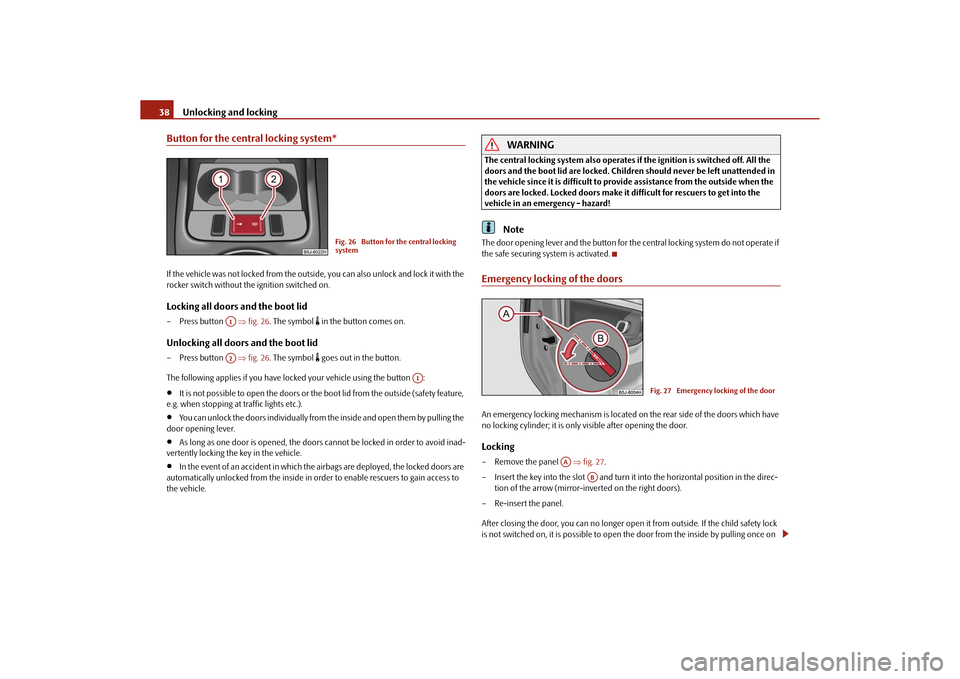 SKODA ROOMSTER 2010 1.G Owners Guide Unlocking and locking
38
Button for the central locking system*If the vehicle was not locked from the outsid e, you can also unlock and lock it with the 
rocker switch without th e ignition switched o