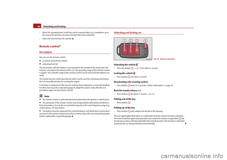 SKODA ROOMSTER 2010 1.G Owners Manual Unlocking and locking
40
– Move the operating lever A with the aid of  a narrow object e.g. screwdriver up to 
the stop in the direction of arrow; the boot lid is then unlocked.
– Open the boot li