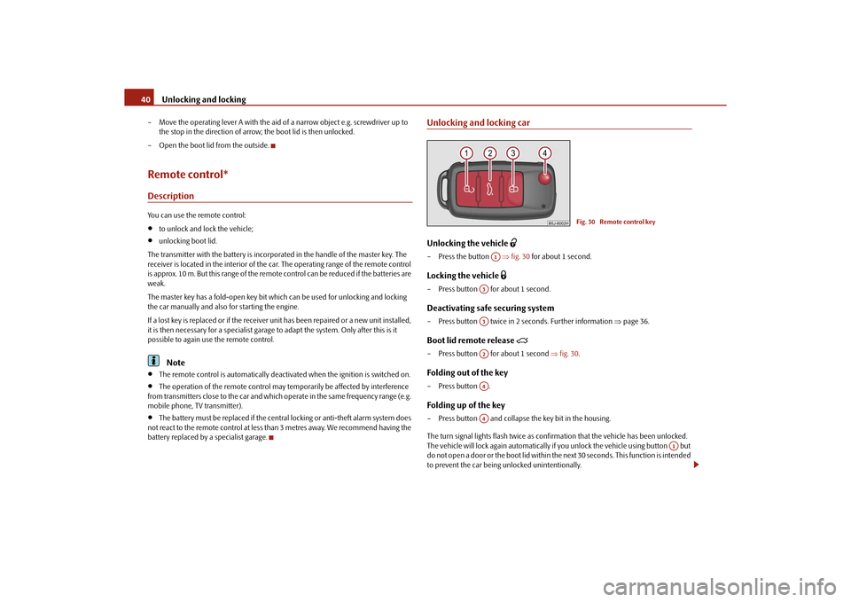 SKODA ROOMSTER 2010 1.G Service Manual Unlocking and locking
40
– Move the operating lever A with the aid of  a narrow object e.g. screwdriver up to 
the stop in the direction of arrow; the boot lid is then unlocked.
– Open the boot li