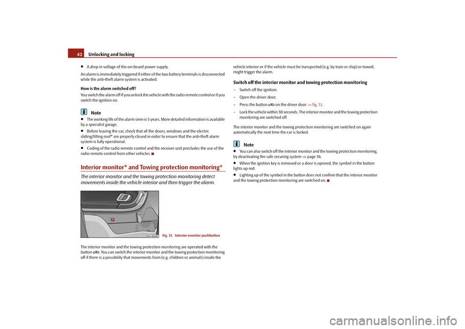 SKODA ROOMSTER 2010 1.G Owners Manual Unlocking and locking
42

A drop in voltage of the on-board power supply.
An alarm is immediately triggered if either  of the two battery terminals is disconnected 
while the anti-theft alarm syste