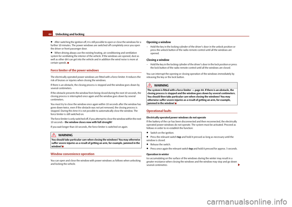 SKODA ROOMSTER 2010 1.G Owners Manual Unlocking and locking
44

After switching the ignition off, it is still possible to open or close the windows for a 
further 10 minutes. The power windows are  switched off completely once you open