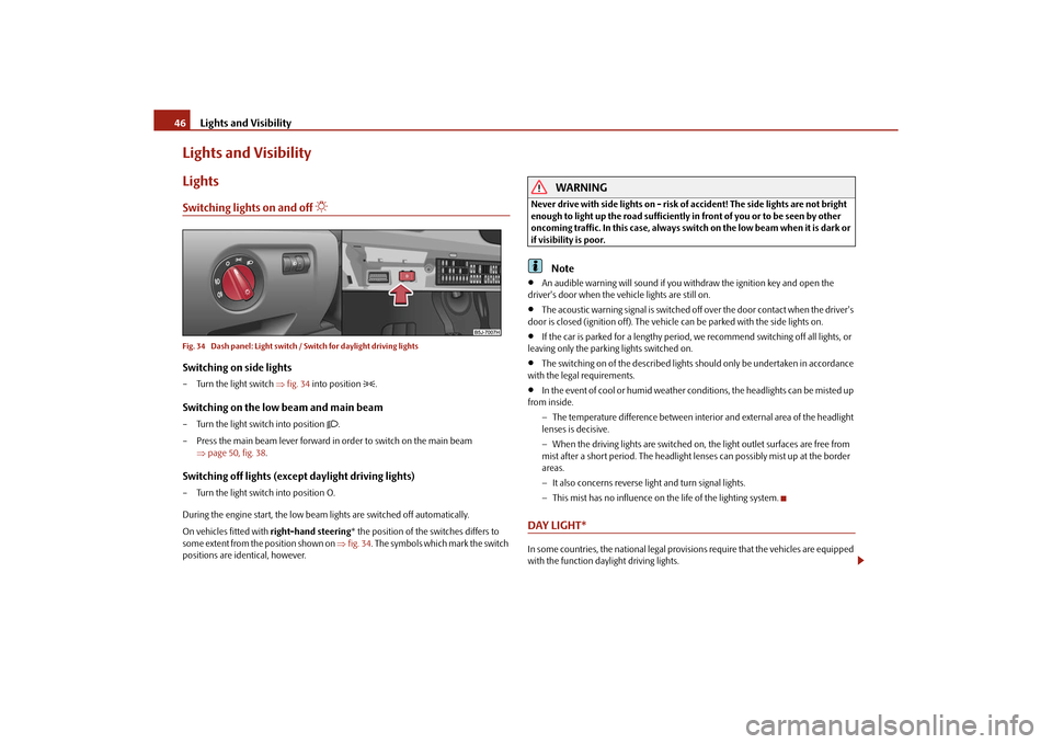 SKODA ROOMSTER 2010 1.G Owners Manual Lights and Visibility
46
Lights and VisibilityLightsSwitching lights on and off 

Fig. 34  Dash panel: Light switch / Switch for daylight driving lightsSwitching on side lights– Turn the light sw