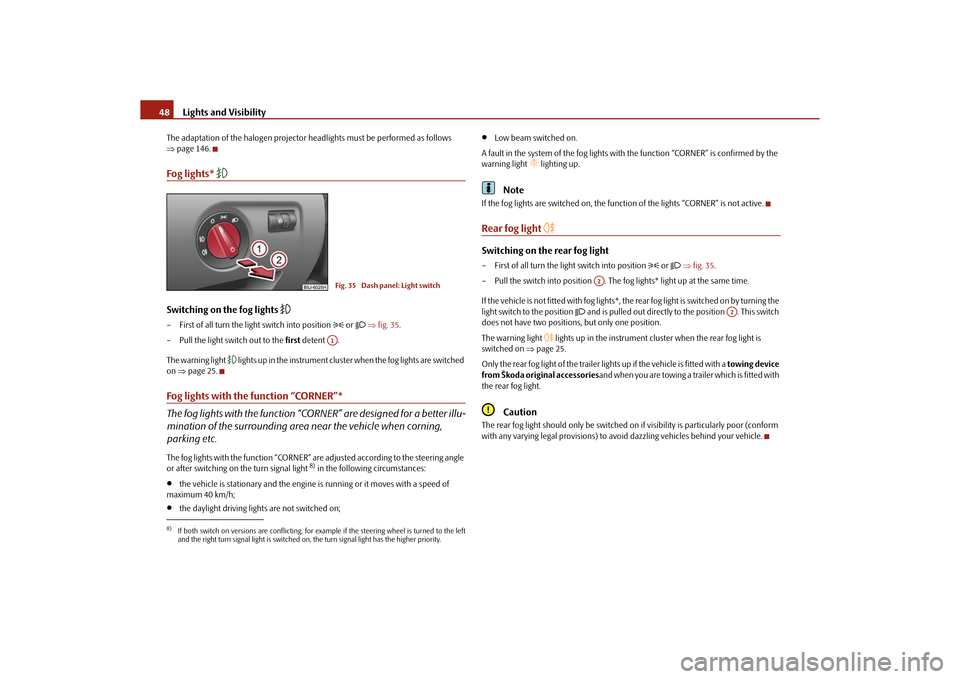 SKODA ROOMSTER 2010 1.G Owners Manual Lights and Visibility
48
The adaptation of the halogen projector he adlights must be performed as follows 
 page 146.Fog lights* 

Switching on the fog lights 

– First of all turn the ligh