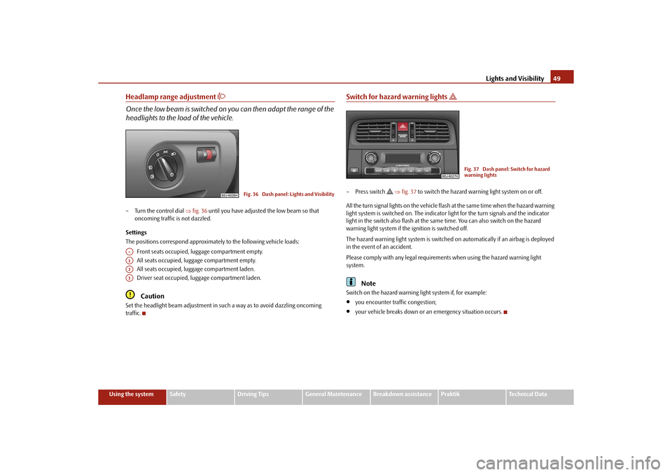 SKODA ROOMSTER 2010 1.G Owners Manual Lights and Visibility49
Using the system
Safety
Driving Tips
General Maintenance
Breakdown assistance
Praktik
Technical Data
Headlamp range adjustment 

Once the low beam is switched on  you can th