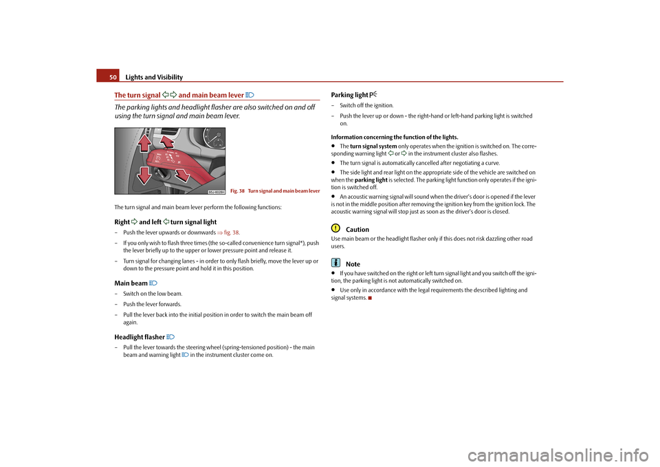 SKODA ROOMSTER 2010 1.G Workshop Manual Lights and Visibility
50
The turn signal 
  and main beam lever 

The parking lights and headlight flas her are also switched on and off 
using the turn signal and main beam lever.The turn si