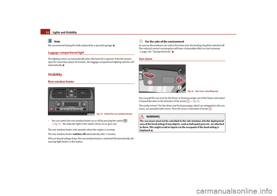 SKODA ROOMSTER 2010 1.G Owners Manual Lights and Visibility
52Note
We recommend having the bulb replaced by a specialist garage.Luggage compartment lightThe lighting comes on automatically when th e boot lid is opened. If the lid remains 