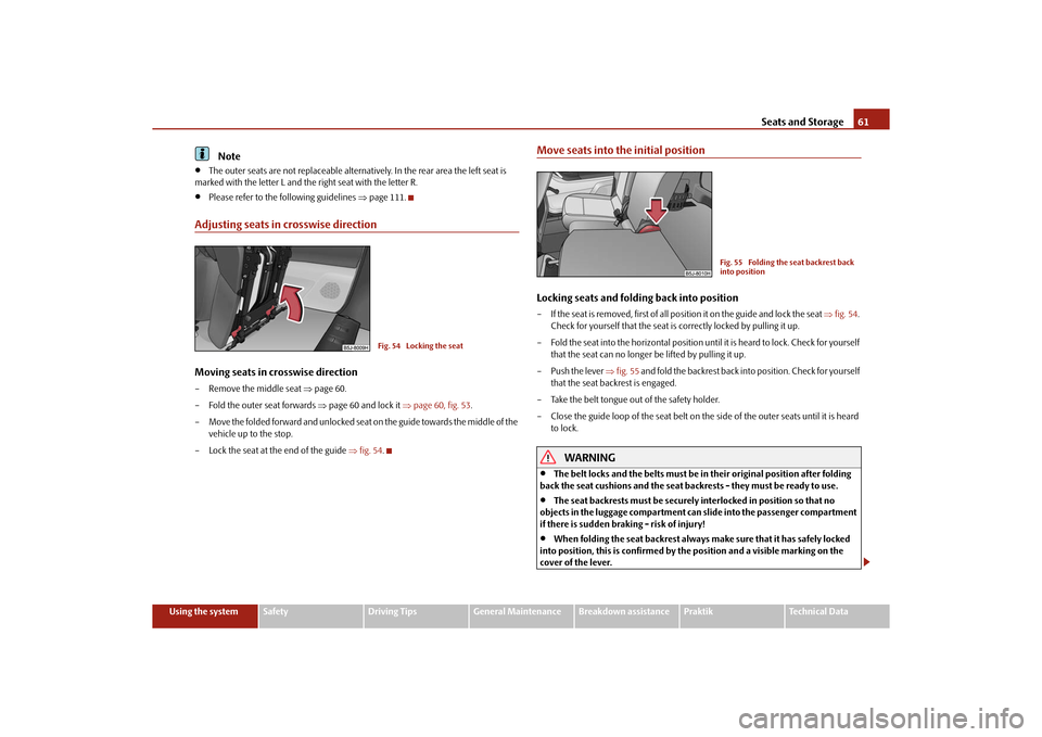 SKODA ROOMSTER 2010 1.G Owners Manual Seats and Storage61
Using the system
Safety
Driving Tips
General Maintenance
Breakdown assistance
Praktik
Technical Data
Note

The outer seats are not replac eable alternatively. In the rear area t