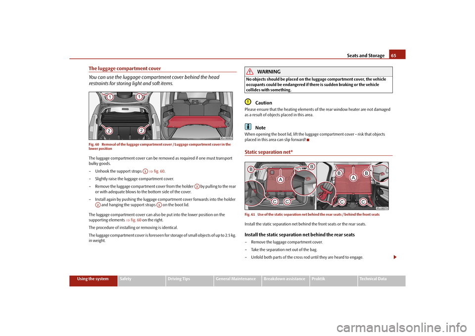 SKODA ROOMSTER 2010 1.G Owners Manual Seats and Storage65
Using the system
Safety
Driving Tips
General Maintenance
Breakdown assistance
Praktik
Technical Data
The luggage compartment cover
You can use the luggage compartment cover behind 