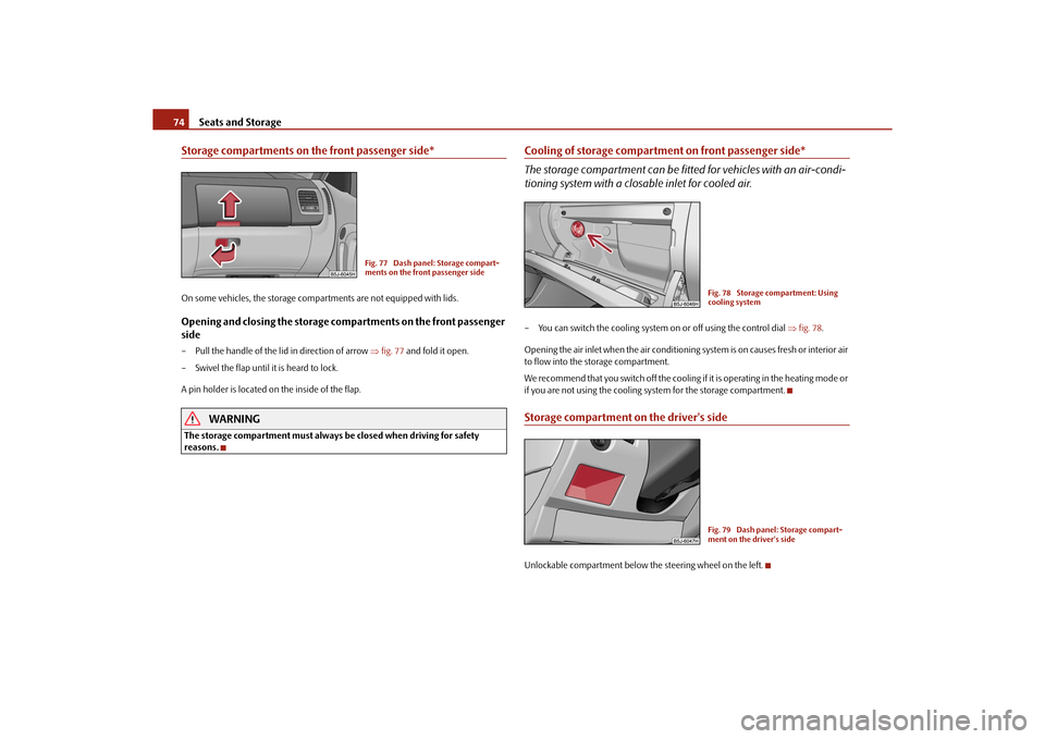 SKODA ROOMSTER 2010 1.G Owners Manual Seats and Storage
74
Storage compartments on the front passenger side*On some vehicles, the storage compartments are not equipped with lids.Opening and closing the storage compartments on the front pa