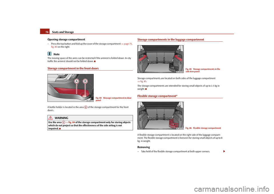 SKODA ROOMSTER 2010 1.G Manual PDF Seats and Storage
76
Opening storage compartment
– Press the top button and fold up the cover of the storage compartment  page 75, 
fig. 83  on the right.
Note
The moving space of the arms can be
