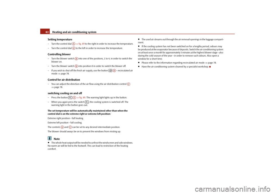 SKODA ROOMSTER 2010 1.G Manual Online Heating and air conditioning system
82
Setting temperature
– Turn the control dial    fig. 89  to the right in order to increase the temperature.
– Turn the control dial   to the left in order 
