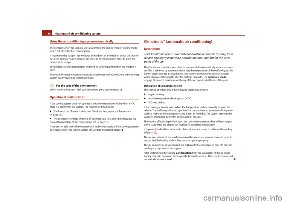 SKODA ROOMSTER 2010 1.G Owners Manual Heating and air conditioning system
84
Using the air conditioning system economicallyThe compressor on the Climatic uses powe r from the engine when in cooling mode 
which will effect the fuel consump
