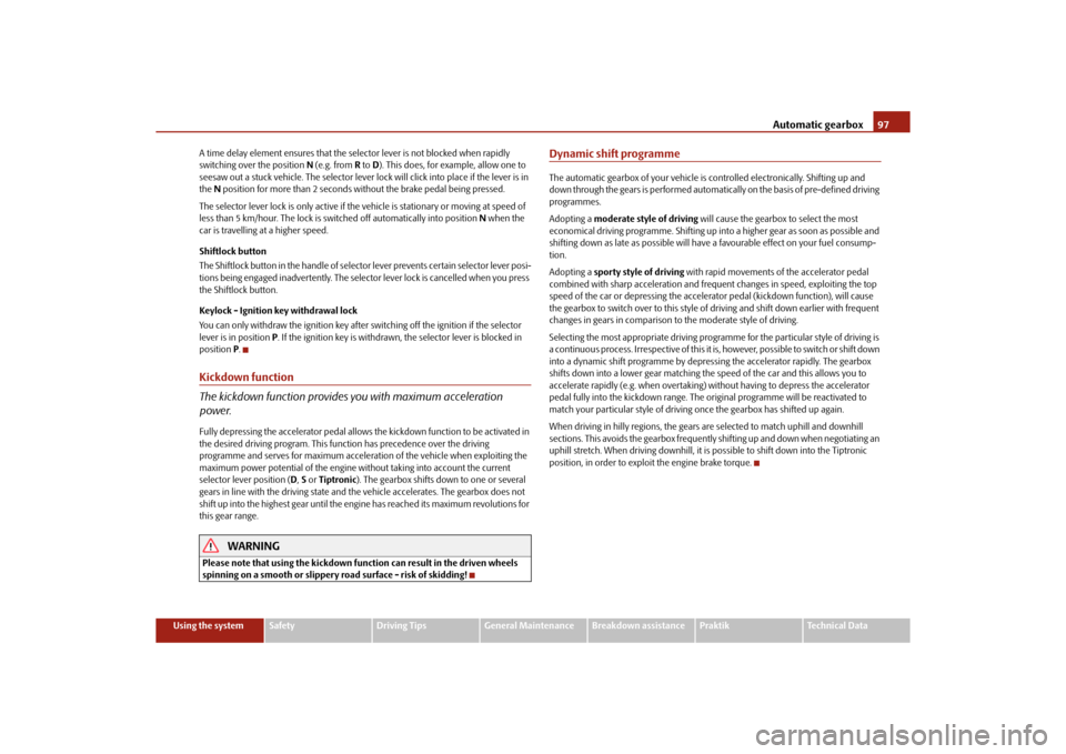 SKODA ROOMSTER 2010 1.G Owners Manual Automatic gearbox97
Using the system
Safety
Driving Tips
General Maintenance
Breakdown assistance
Praktik
Technical Data
A time delay element ensures that the selector lever is not blocked when rapidl