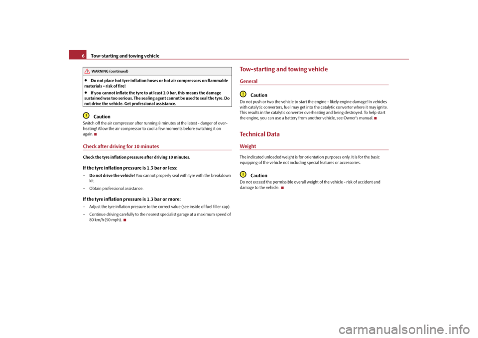 SKODA ROOMSTER 2010 1.G Technical Change Tow-starting and towing vehicle
6
•
Do not place hot tyre inflation hoses or hot air compressors on flammable 
materials - risk of fire!
•
If you cannot inflate the tyre to at least 2.0 bar, this 