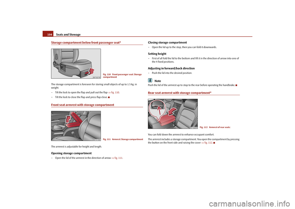 SKODA SUPERB 2010 2.G / (B6/3T) Owners Manual Seats and Stowage
104
Storage compartment below front passenger seat*The storage compartment is foreseen for storing small objects of up to 1.5 kg. in 
weight.
– Tilt the lock to open the flap and p