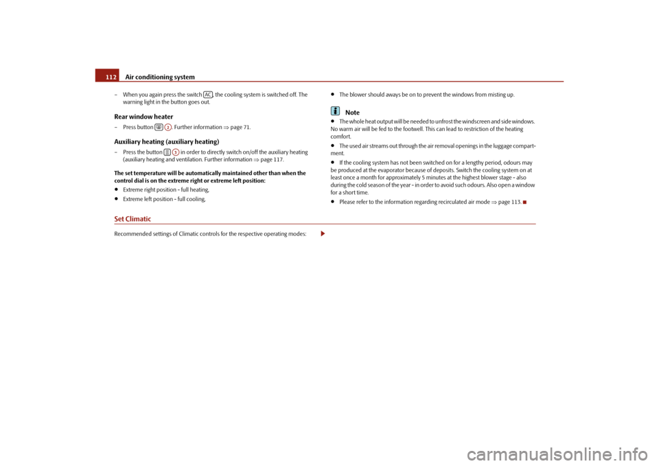 SKODA SUPERB 2010 2.G / (B6/3T) Owners Manual Air conditioning system
112
– When you again press the switch  , the cooling system is switched off. The 
warning light in the button goes out.Rear window heater– Press button    . Further informa
